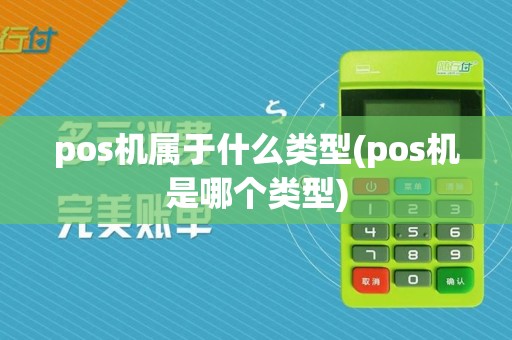 pos机属于什么类型(pos机是哪个类型)