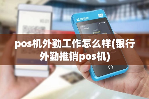 pos机外勤工作怎么样(银行外勤推销pos机)