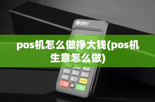 pos机怎么做挣大钱(pos机生意怎么做)