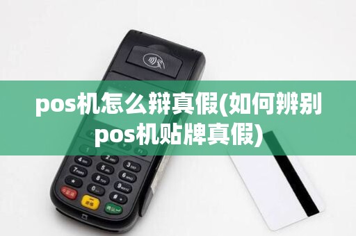 pos机怎么辩真假(如何辨别pos机贴牌真假)