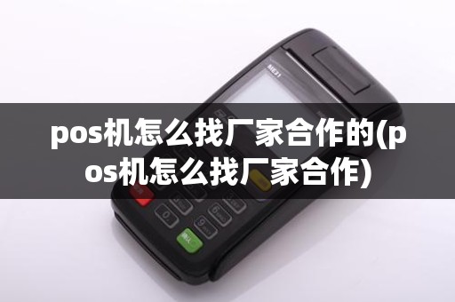 pos机怎么找厂家合作的(pos机怎么找厂家合作)