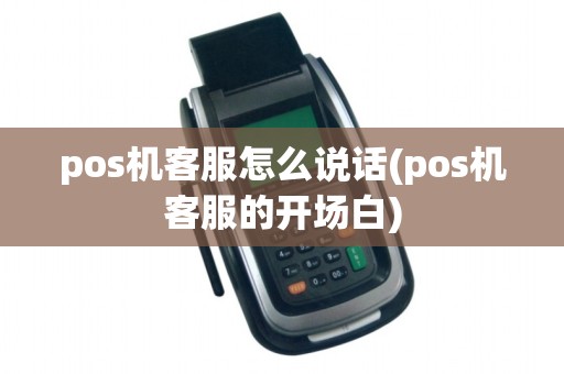 pos机客服怎么说话(pos机客服的开场白)