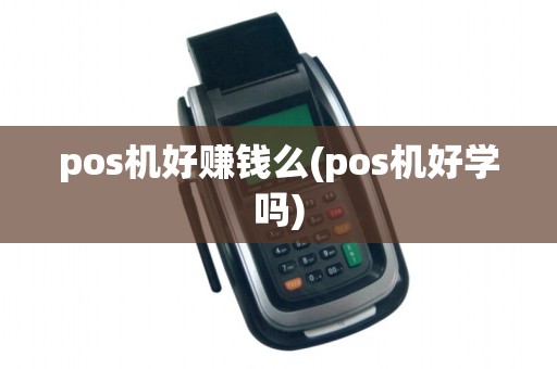 pos机好赚钱么(pos机好学吗)