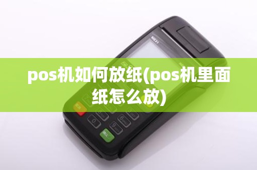 pos机如何放纸(pos机里面纸怎么放)