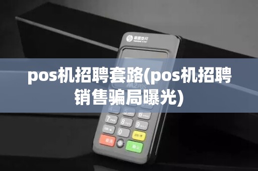 pos机招聘套路(pos机招聘销售骗局曝光)
