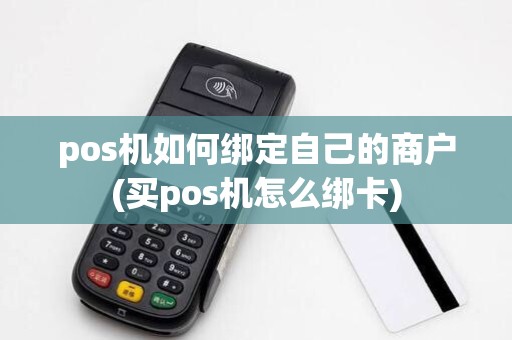pos机如何绑定自己的商户(买pos机怎么绑卡)