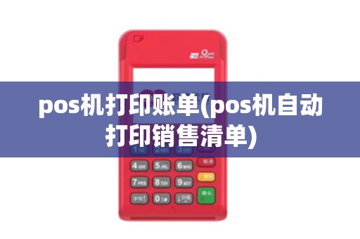pos机打印账单(pos机自动打印销售清单)