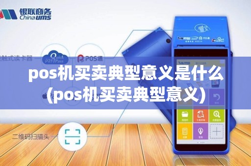 pos机买卖典型意义是什么(pos机买卖典型意义)
