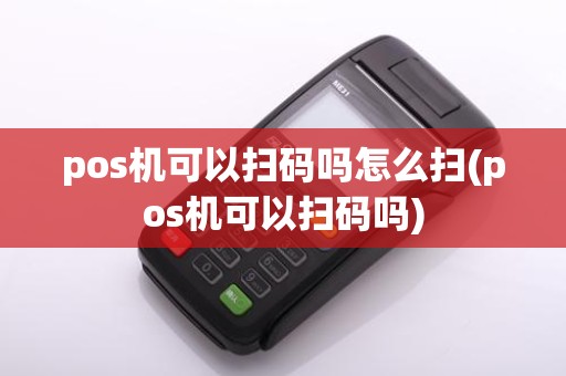 pos机可以扫码吗怎么扫(pos机可以扫码吗)