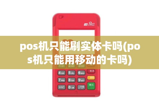 pos机只能刷实体卡吗(pos机只能用移动的卡吗)