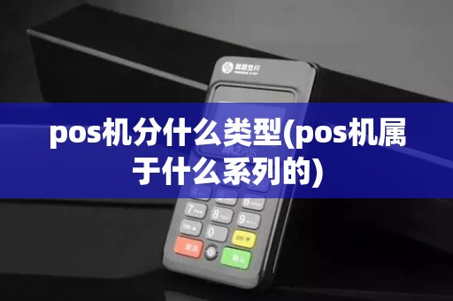 pos机分什么类型(pos机属于什么系列的)