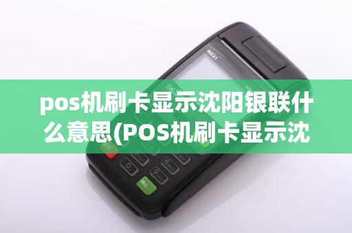 pos机刷卡显示沈阳银联什么意思(POS机刷卡显示沈阳银联)