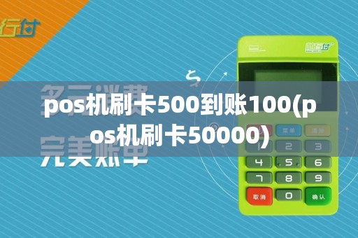 pos机刷卡500到账100(pos机刷卡50000)
