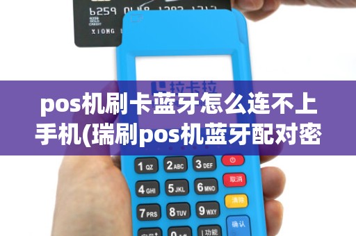 pos机刷卡蓝牙怎么连不上手机(瑞刷pos机蓝牙配对密码)