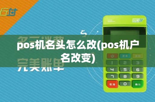 pos机名头怎么改(pos机户名改变)