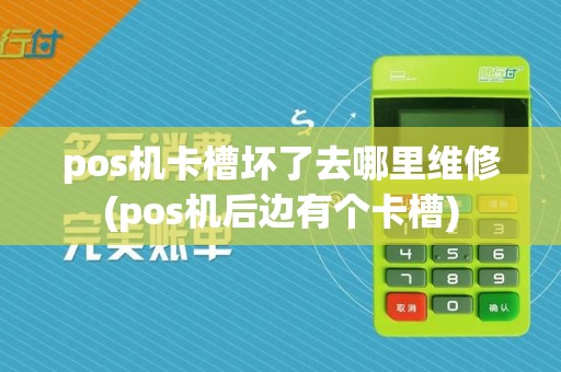 pos机卡槽坏了去哪里维修(pos机后边有个卡槽)