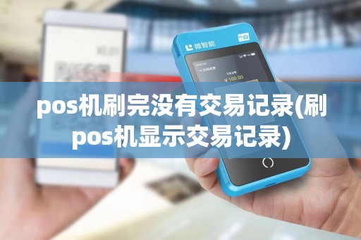 pos机刷完没有交易记录(刷pos机显示交易记录)