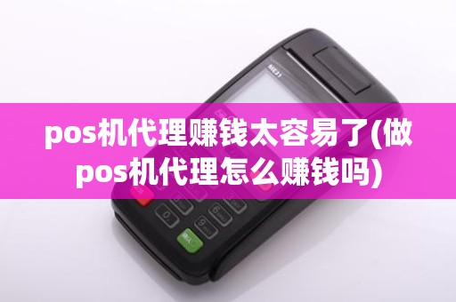 pos机代理赚钱太容易了(做pos机代理怎么赚钱吗)