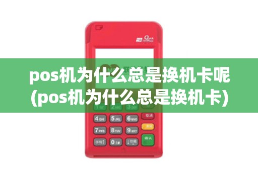 pos机为什么总是换机卡呢(pos机为什么总是换机卡)