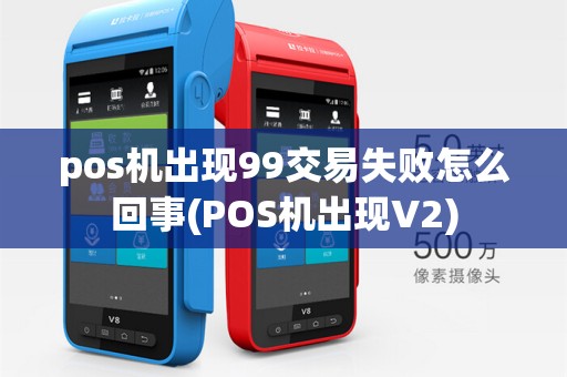 pos机出现99交易失败怎么回事(POS机出现V2)