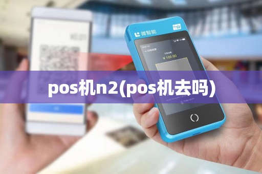 pos机n2(pos机去吗)