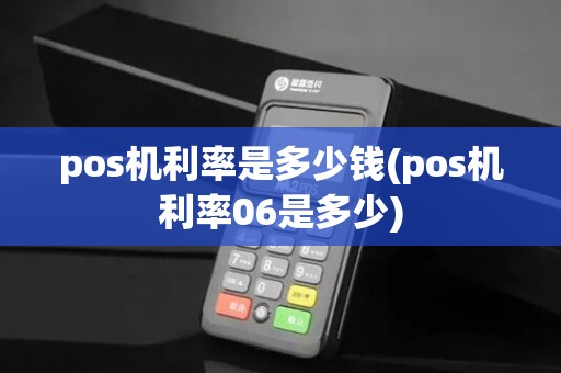 pos机利率是多少钱(pos机利率06是多少)