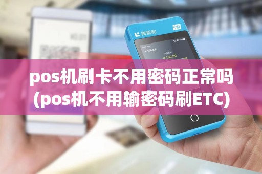pos机刷卡不用密码正常吗(pos机不用输密码刷ETC)