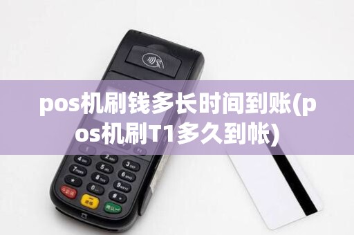pos机刷钱多长时间到账(pos机刷T1多久到帐)