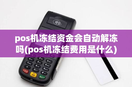 pos机冻结资金会自动解冻吗(pos机冻结费用是什么)