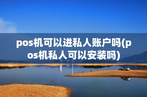 pos机可以进私人账户吗(pos机私人可以安装吗)