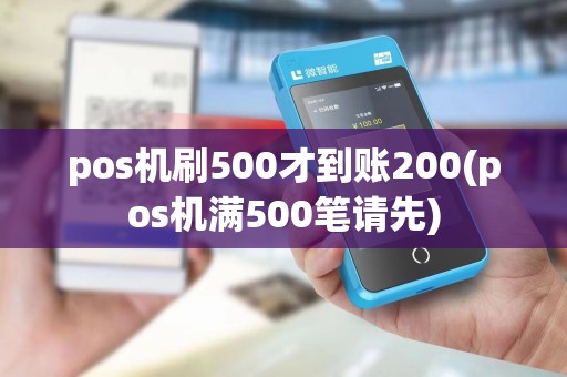 pos机刷500才到账200(pos机满500笔请先)
