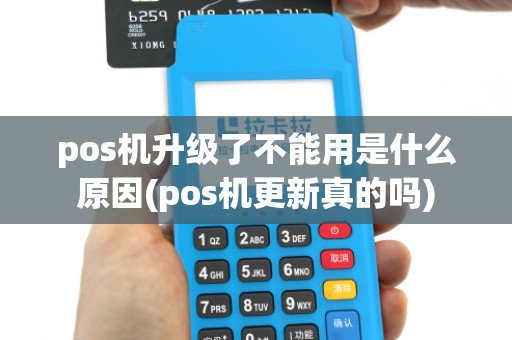 pos机升级了不能用是什么原因(pos机更新真的吗)
