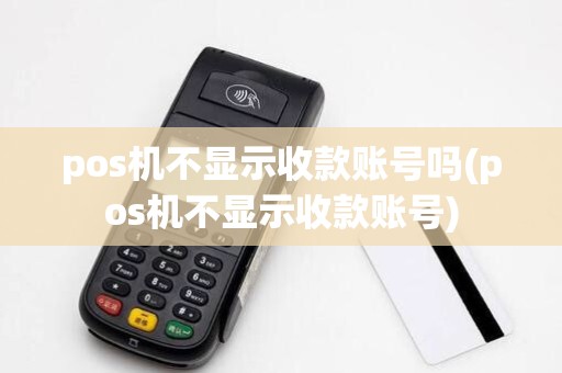 pos机不显示收款账号吗(pos机不显示收款账号)
