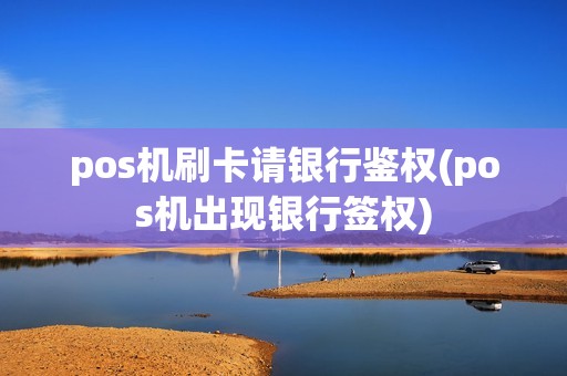 pos机刷卡请银行鉴权(pos机出现银行签权)