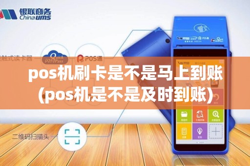 pos机刷卡是不是马上到账(pos机是不是及时到账)