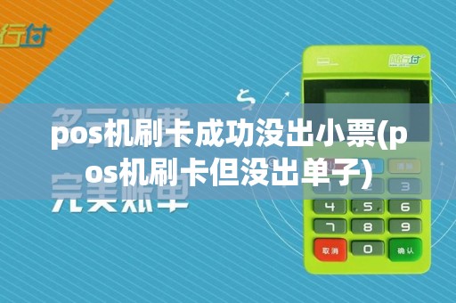 pos机刷卡成功没出小票(pos机刷卡但没出单子)