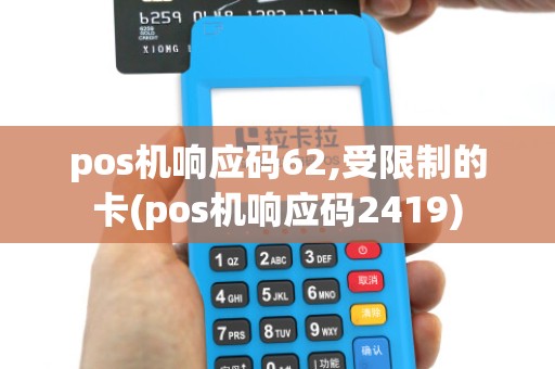 pos机响应码62,受限制的卡(pos机响应码2419)