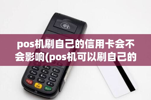 pos机刷自己的信用卡会不会影响(pos机可以刷自己的)