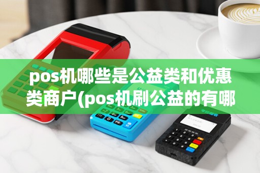 pos机哪些是公益类和优惠类商户(pos机刷公益的有哪些)