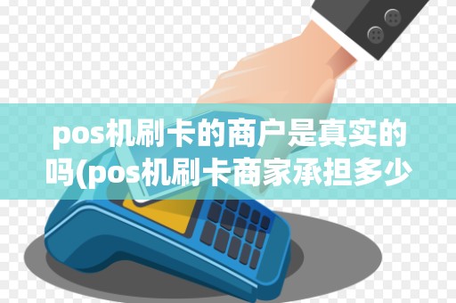 pos机刷卡的商户是真实的吗(pos机刷卡商家承担多少)