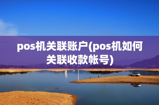 pos机关联账户(pos机如何关联收款帐号)