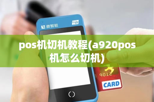 pos机切机教程(a920pos机怎么切机)