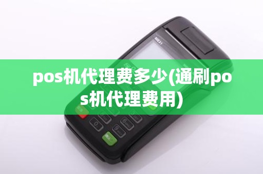 pos机代理费多少(通刷pos机代理费用)