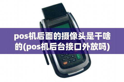 pos机后面的摄像头是干啥的(pos机后台接口外放吗)