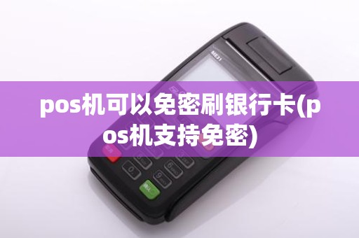 pos机可以免密刷银行卡(pos机支持免密)