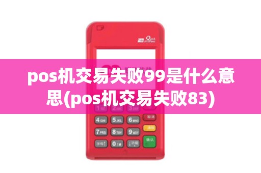 pos机交易失败99是什么意思(pos机交易失败83)