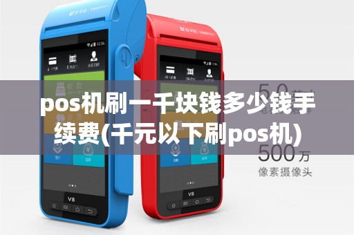 pos机刷一千块钱多少钱手续费(千元以下刷pos机)