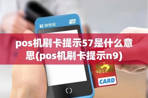 pos机刷卡提示57是什么意思(pos机刷卡提示n9)