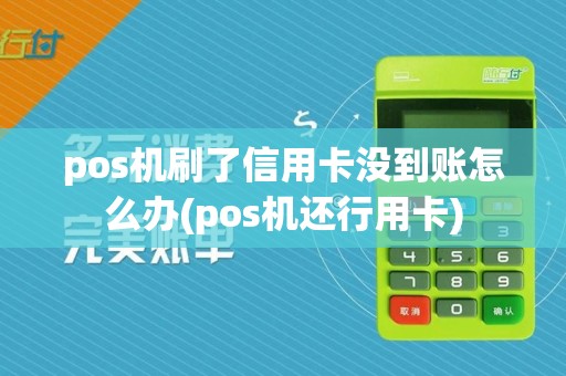 pos机刷了信用卡没到账怎么办(pos机还行用卡)