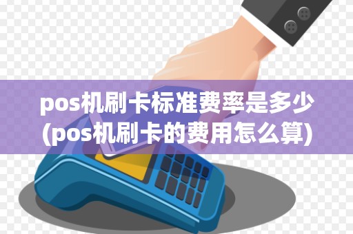 pos机刷卡标准费率是多少(pos机刷卡的费用怎么算)